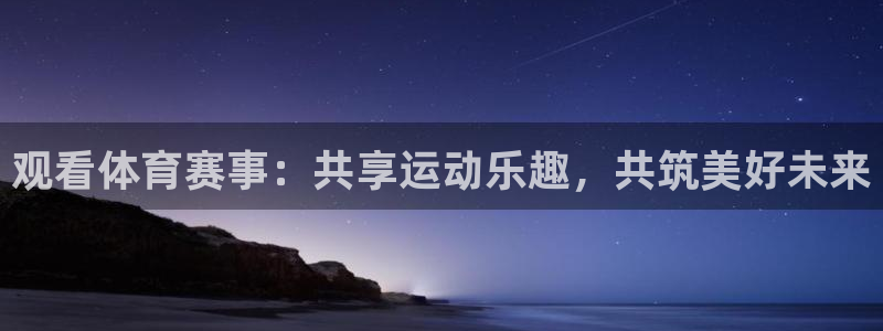 168全国开奖官网：观看体育赛事：共享运动乐趣，共筑美好未来