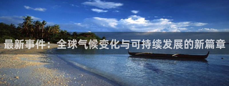 168全国统一开奖网址下载：最新事件：全球气候变化与可持续发展的新篇章