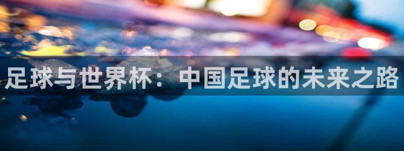 168全国统一开奖网极速赛车极速赛车16：足球与世界杯：中国足球的未来之路
