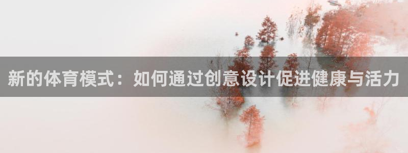 168全国统一开奖网极速赛车极速赛车16：新的体育模式：如何通过创意设计促进健康与活力