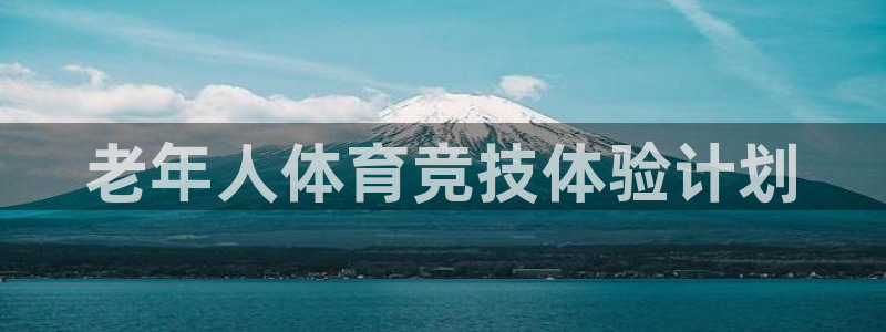 168全国统一开奖网官网：老年人体育竞技体验计划