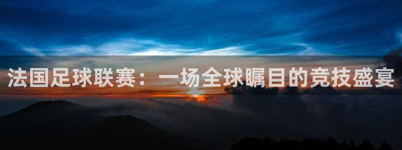 168全国统一开奖网官网：法国足球联赛：一场全球瞩目的竞技盛宴