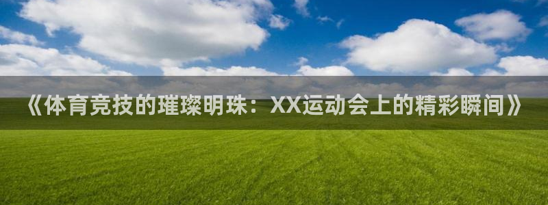 168全国开奖网代理：《体育竞技的璀璨明珠：XX运动会上的精彩瞬间》