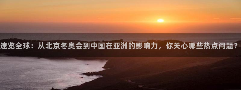 168全国统一开奖网查询：速览全球：从北京冬奥会到中国在亚洲的影响力，你关心哪些热点问题？