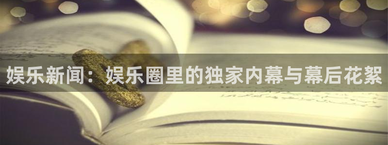 168全国统一开奖官网：娱乐新闻：娱乐圈里的独家内幕与幕后花絮