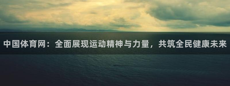 168全国开奖网登录：中国体育网：全面展现运动精神与力量，共筑全民健康未来