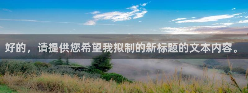 168全国统一开奖网下载：好的，请提供您希望我拟制的新标题的文本内容。