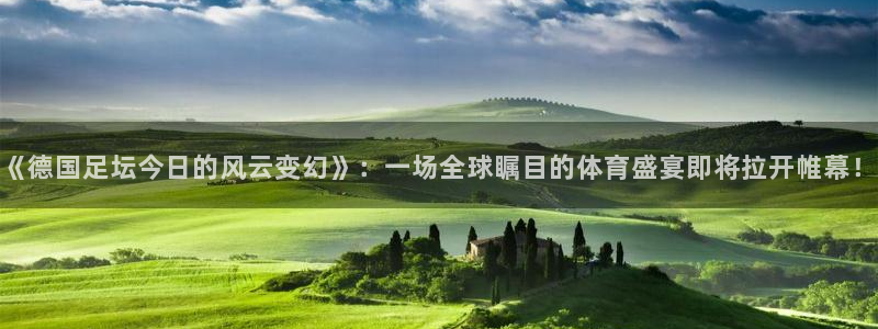 168全国开奖官网查询：《德国足坛今日的风云变幻》：一场全球瞩目的体育盛宴即将拉开帷幕！