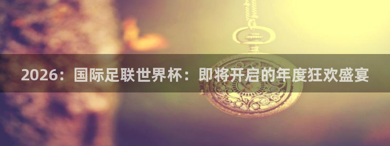 168全国统一开奖网极速赛车极速赛车16：2026：国际足联世界杯：即将开启的年度狂欢盛宴