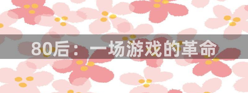 168全国开奖官网：80后：一场游戏的革命