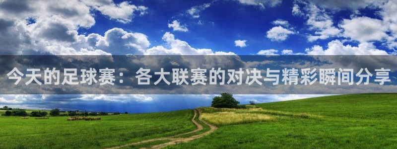 168全国开奖网：今天的足球赛：各大联赛的对决与精彩瞬间分享