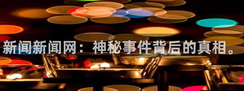 168全国开奖网平台：新闻新闻网：神秘事件背后的真相。