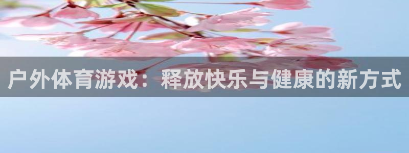 168全国开奖网下载：户外体育游戏：释放快乐与健康的新方式