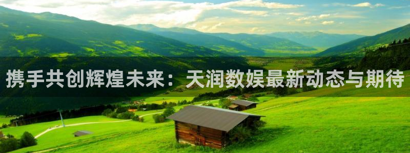 168全国统一开奖网查询：携手共创辉煌未来：天润数娱最新动态与期待