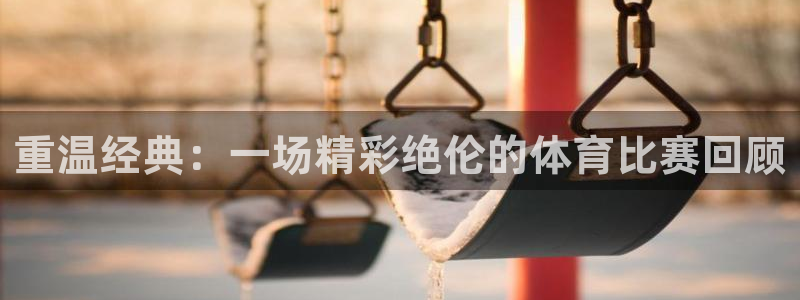 168全国统一开奖结果査询：重温经典：一场精彩绝伦的体育比赛回顾
