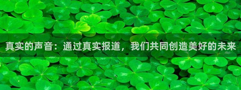 168全国开奖网入口：真实的声音：通过真实报道，我们共同创造美好的未来
